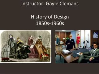 Instructor: Gayle Clemans History of Design 1850s-1960s