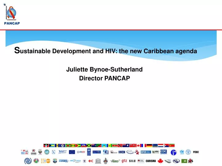 s ustainable development and hiv the new caribbean agenda juliette bynoe sutherland director pancap