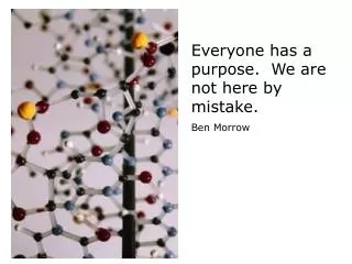 Everyone has a purpose. We are not here by mistake. Ben Morrow