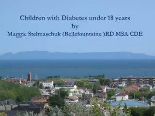 Children with Diabetes under 18 years by Maggie Stelmaschuk ( Bellefountaine )RD MSA CDE