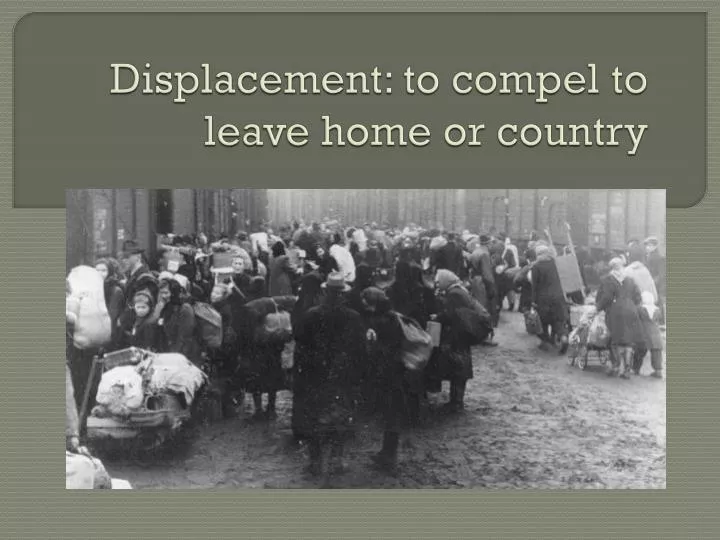 displacement to compel to leave home or country