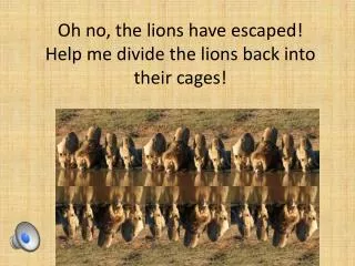 Oh no, the lions have escaped! Help me divide the lions back into their cages!