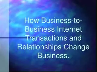 How Business-to-Business Internet Transactions and Relationships Change Business.