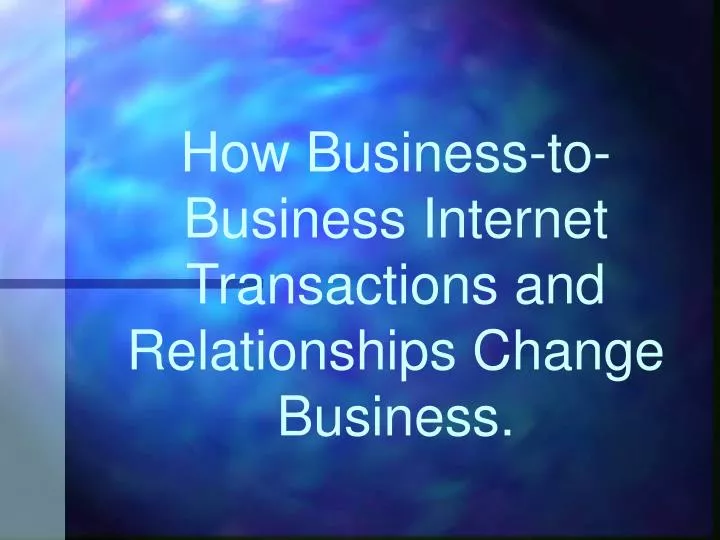 how business to business internet transactions and relationships change business
