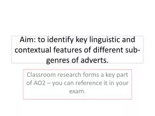 Aim: to identify key linguistic and contextual features of different sub-genres of adverts.