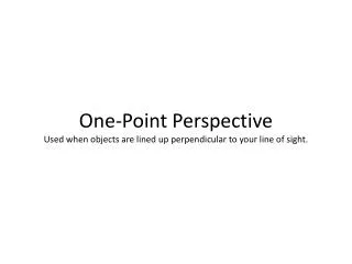 One-Point Perspective Used when objects are lined up perpendicular to your line of sight.
