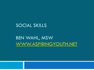 Social SKILLS Ben Wahl, MSW WWW.AspiringYOUTH