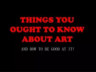 THINGS YOU OUGHT TO KNOW ABOUT ART