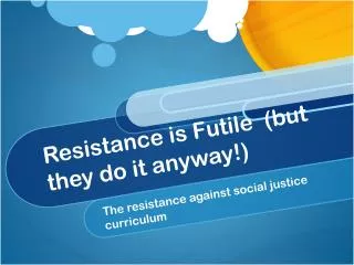 Resistance is Futile (but they do it anyway!)