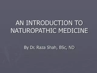 AN INTRODUCTION TO NATUROPATHIC MEDICINE By Dr. Raza Shah, BSc, ND