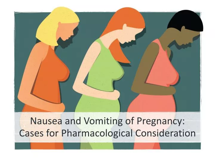 nausea and vomiting of pregnancy cases for pharmacological consideration
