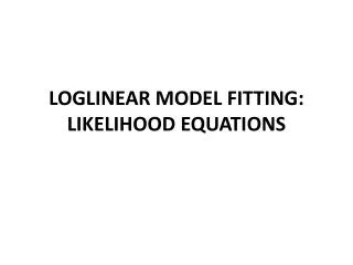 LOGLINEAR MODEL FITTING: LIKELIHOOD EQUATIONS