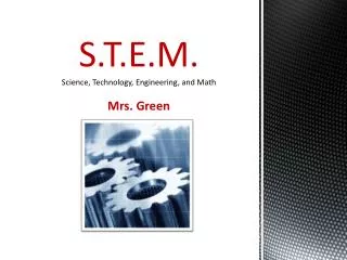 S.T.E.M. Science, Technology, Engineering, and Math Mrs. Green