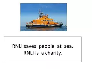 RNLI saves people at sea. RNLI is a charity .