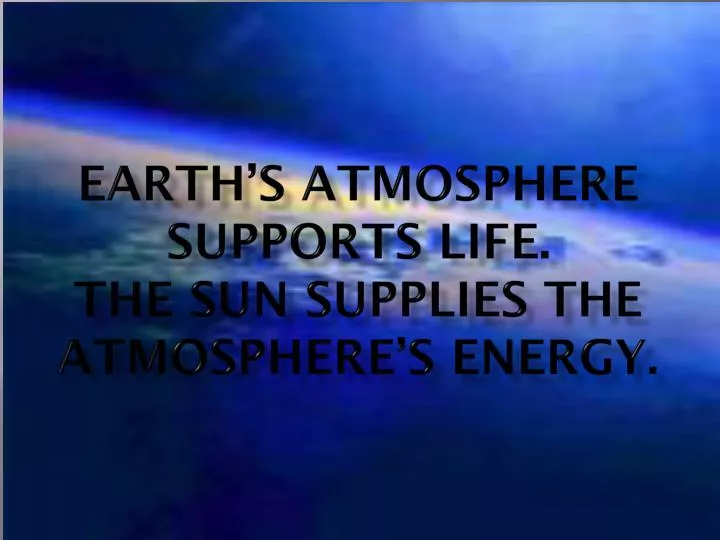 earth s atmosphere supports life the sun supplies the atmosphere s energy