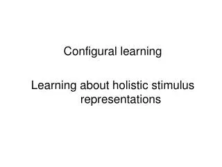Configural learning Learning about holistic stimulus representations