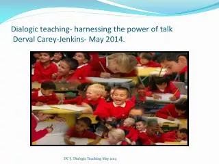 Dialogic teaching- harnessing the power of talk Derval Carey-Jenkins- May 2014.
