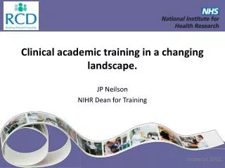 Clinical academic training in a changing landscape. JP Neilson NIHR Dean for Training