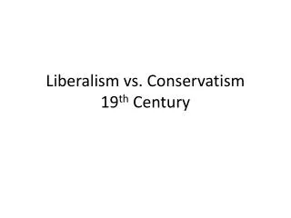 Liberalism vs. Conservatism 19 th Century
