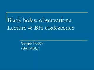 Black holes : observations Lecture 4: BH coalescence