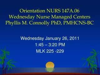 Orientation NURS 147A.06 Wednesday Nurse Managed Centers Phyllis M. Connolly PhD, PMHCNS-BC
