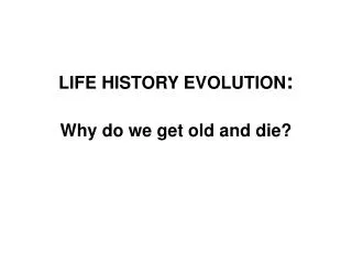 LIFE HISTORY EVOLUTION : Why do we get old and die?