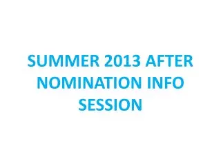 SUMMER 2013 AFTER NOMINATION INFO SESSION