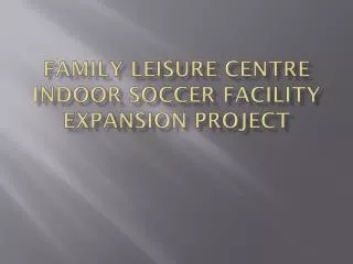 FAMILY LEISURE CENTRE INDOOR SOCCER FACILITY EXPANSION PROJECT