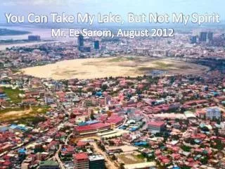 You Can T ake M y L ake, But N ot M y S pirit Mr. Ee Sarom , August 2012
