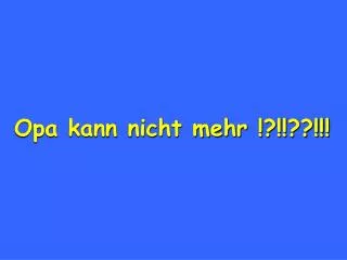 opa kann nicht mehr