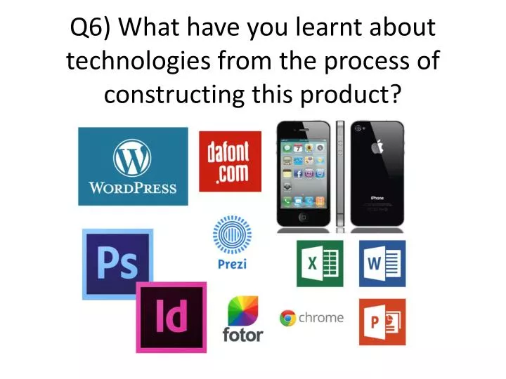 q6 what have you learnt about technologies from the process of constructing this product