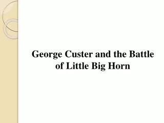 George Custer and the Battle of Little Big Horn