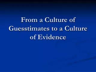 From a Culture of Guesstimates to a Culture of Evidence