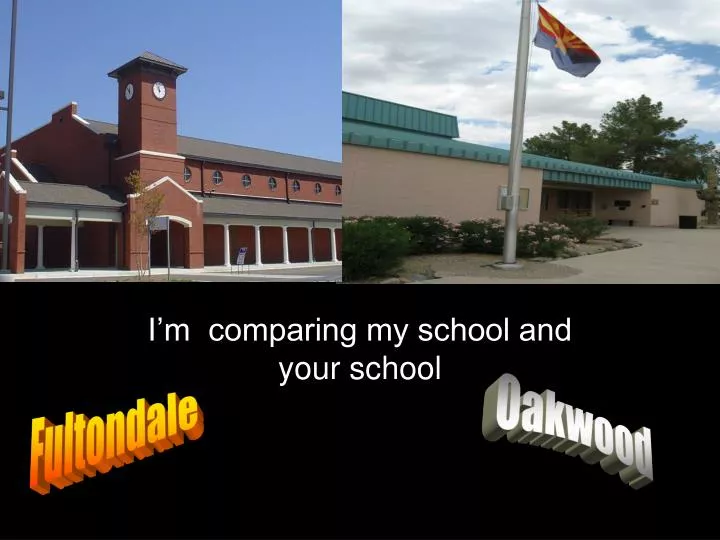 i m comparing my school and your school