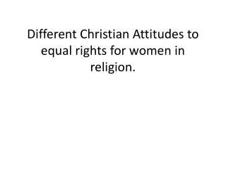 Different Christian Attitudes to equal rights for women in religion.