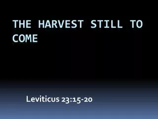 The Harvest Still to Come