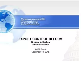 EXPORT CONTROL REFORM Gregory M. Suchan Senior Associate WITA Event December 13, 2012