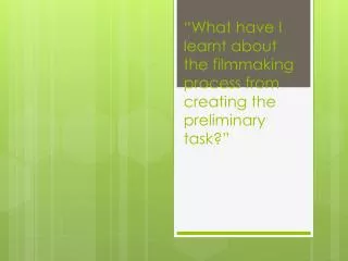 what have i learnt about the filmmaking process from creating the preliminary task