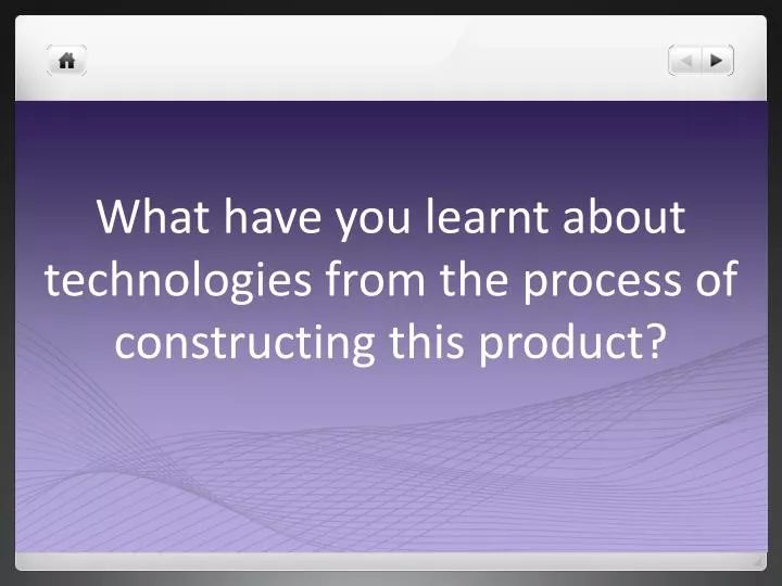 what have you learnt about technologies from the process of constructing this product