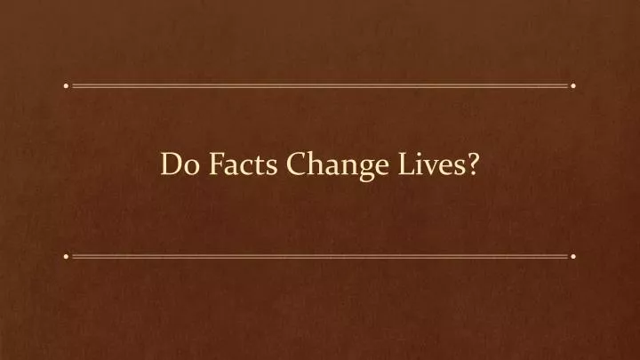 do facts change lives