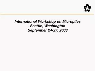 International Workshop on Micropiles Seattle, Washington September 24-27, 2003