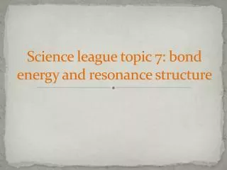 Science league topic 7: bond energy and resonance structure