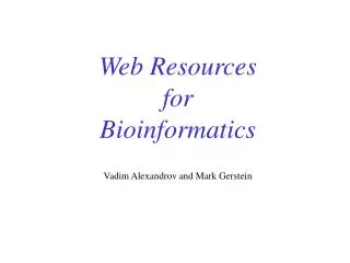 Web Resources for Bioinformatics Vadim Alexandrov and Mark Gerstein