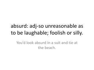 absurd: adj -so unreasonable as to be laughable; foolish or silly.