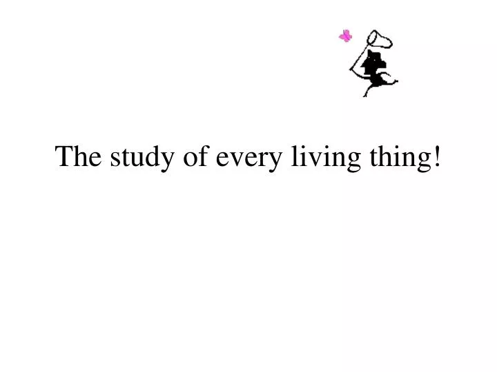 the study of every living thing