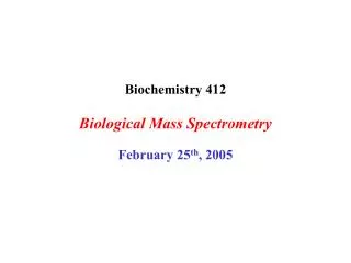 Biochemistry 412 Biological Mass Spectrometry February 25 th , 2005