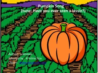 Pumpkin Song  (tune: Have you ever seen a lassie?) Author; unknown Adapted by: Kristina Sica