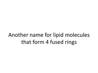 Another name for lipid molecules that form 4 fused rings