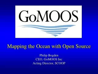 Mapping the Ocean with Open Source Philip Bogden CEO, GoMOOS Inc Acting Director, SCOOP