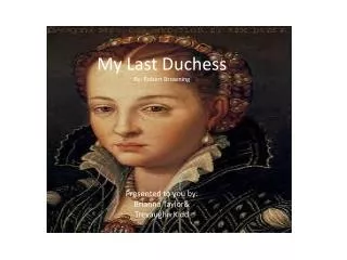 My Last Duchess By: Robert Browning Presented to you by: Brianna Taylor&amp; Trevaughn Kidd